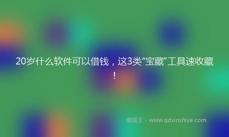 20岁什么软件可以借钱，这3类“宝藏”工具速收藏！