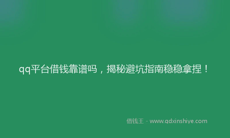 qq平台借钱靠谱吗，揭秘避坑指南稳稳拿捏！