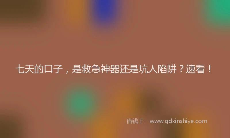 七天的口子，是救急神器还是坑人陷阱？速看！