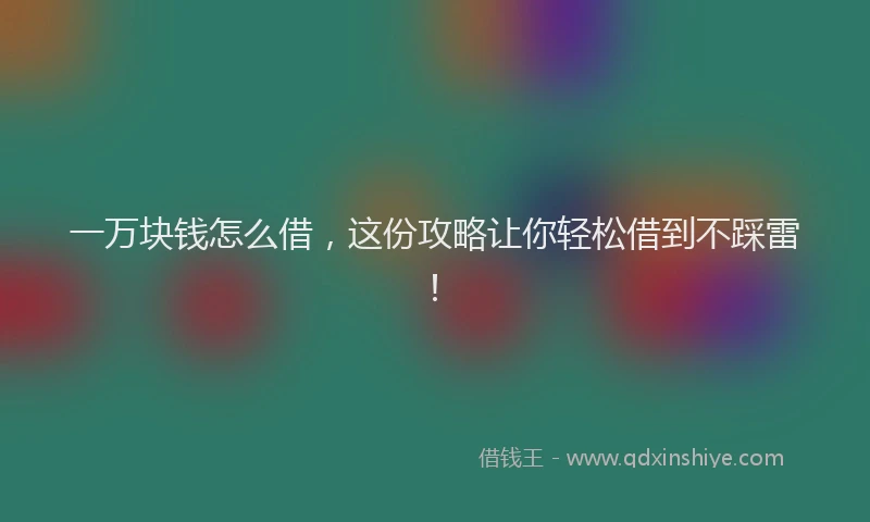 一万块钱怎么借，这份攻略让你轻松借到不踩雷！