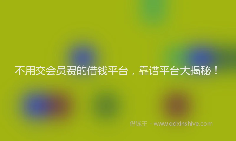 不用交会员费的借钱平台，靠谱平台大揭秘！