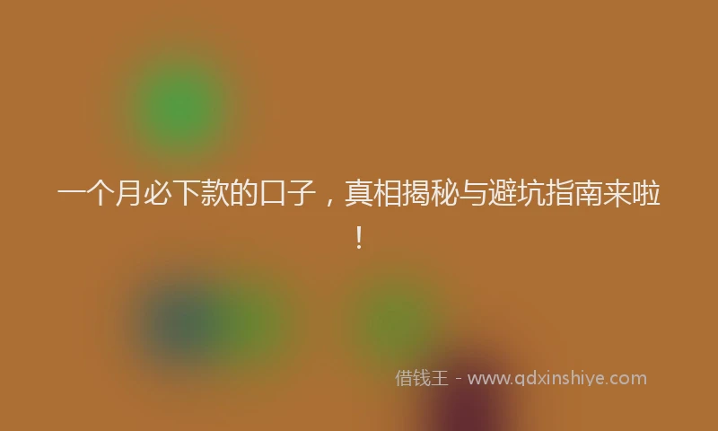 一个月必下款的口子，真相揭秘与避坑指南来啦！