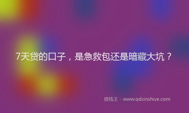 7天贷的口子，是急救包还是暗藏大坑？