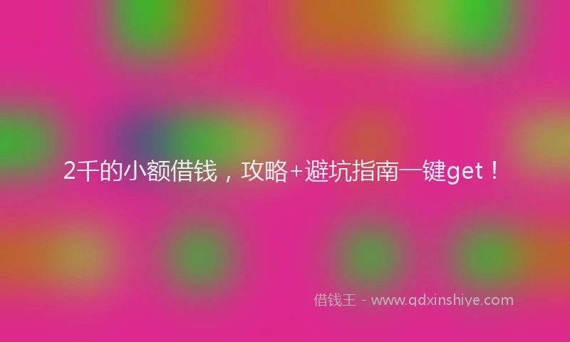 2千的小额借钱，攻略+避坑指南一键get！