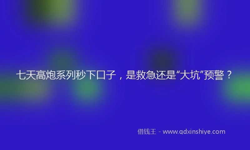 七天高炮系列秒下口子，是救急还是“大坑”预警？