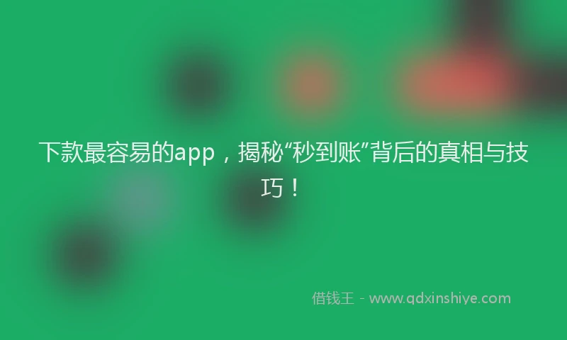 下款最容易的app，揭秘“秒到账”背后的真相与技巧！