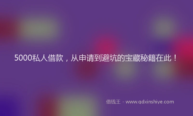 5000私人借款，从申请到避坑的宝藏秘籍在此！