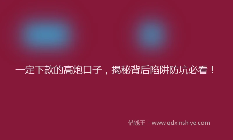 一定下款的高炮口子,揭秘背后陷阱防坑必看!
