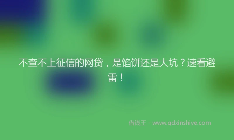 不查不上征信的网贷，是馅饼还是大坑？速看避雷！