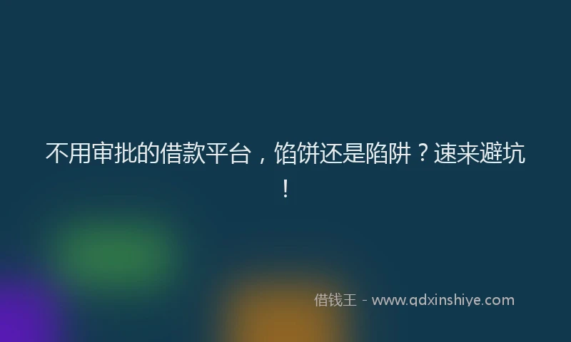 不用审批的借款平台，馅饼还是陷阱？速来避坑！