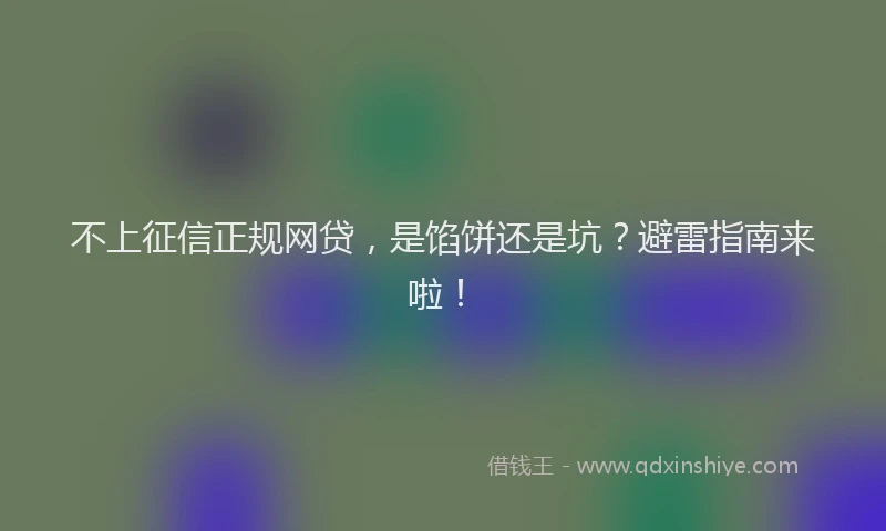 不上征信正规网贷，是馅饼还是坑？避雷指南来啦！