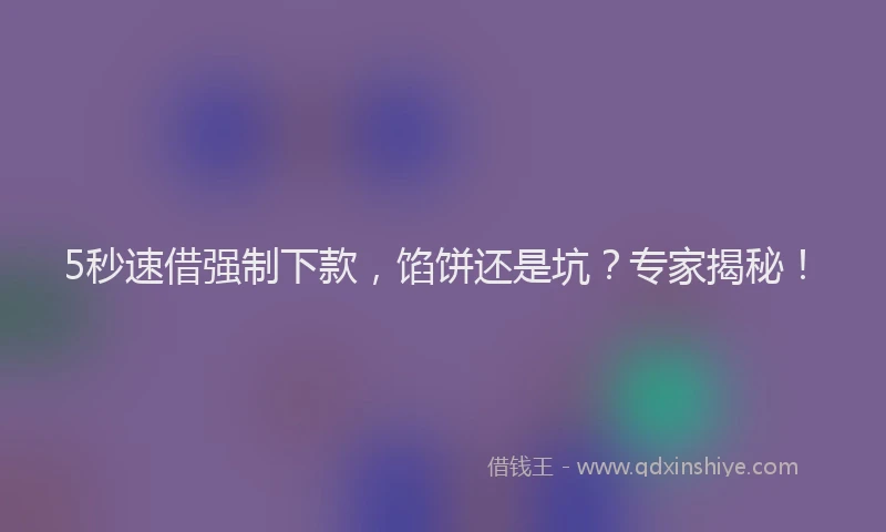 5秒速借强制下款,馅饼还是坑?专家揭秘!