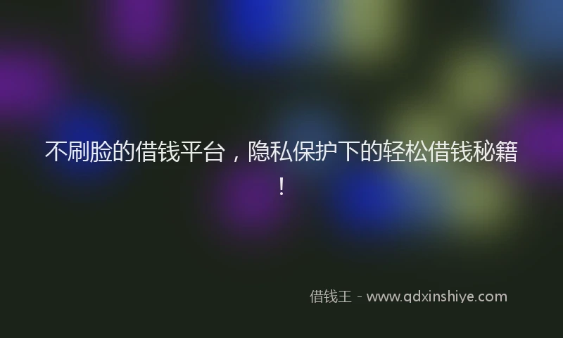 不刷脸的借钱平台，隐私保护下的轻松借钱秘籍！