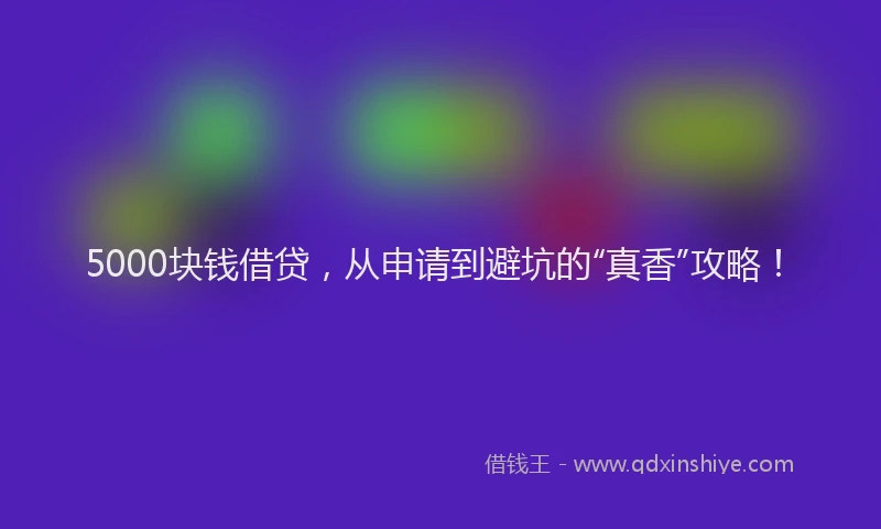 5000块钱借贷，从申请到避坑的“真香”攻略！