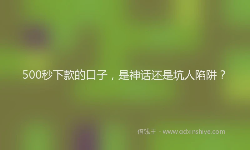 500秒下款的口子，是神话还是坑人陷阱？