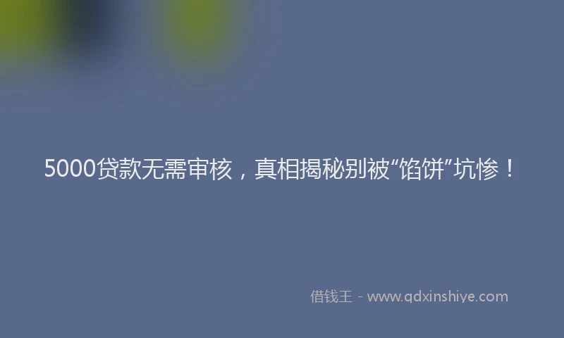 5000贷款无需审核，真相揭秘别被“馅饼”坑惨！