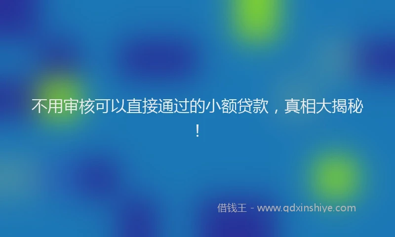 不用审核可以直接通过的小额贷款，真相大揭秘！