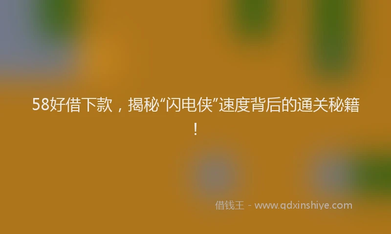 58好借下款，揭秘“闪电侠”速度背后的通关秘籍！
