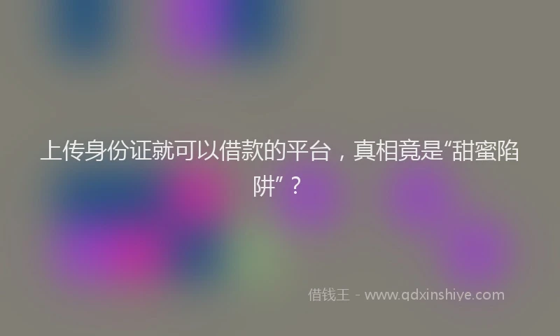 上传身份证就可以借款的平台，真相竟是“甜蜜陷阱”？