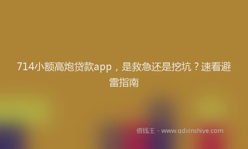714小额高炮贷款app，是救急还是挖坑？速看避雷指南