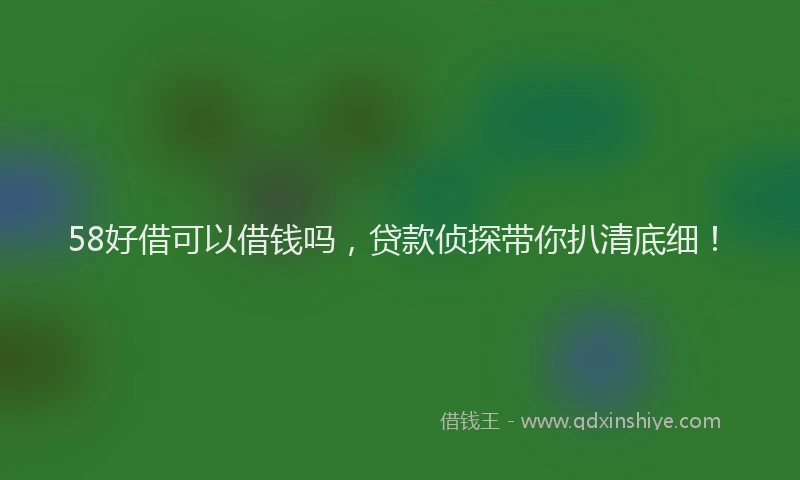 58好借可以借钱吗，贷款侦探带你扒清底细！
