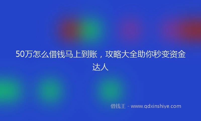 50万怎么借钱马上到账，攻略大全助你秒变资金达人
