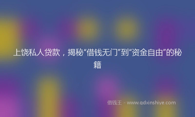 上饶私人贷款，揭秘“借钱无门”到“资金自由”的秘籍