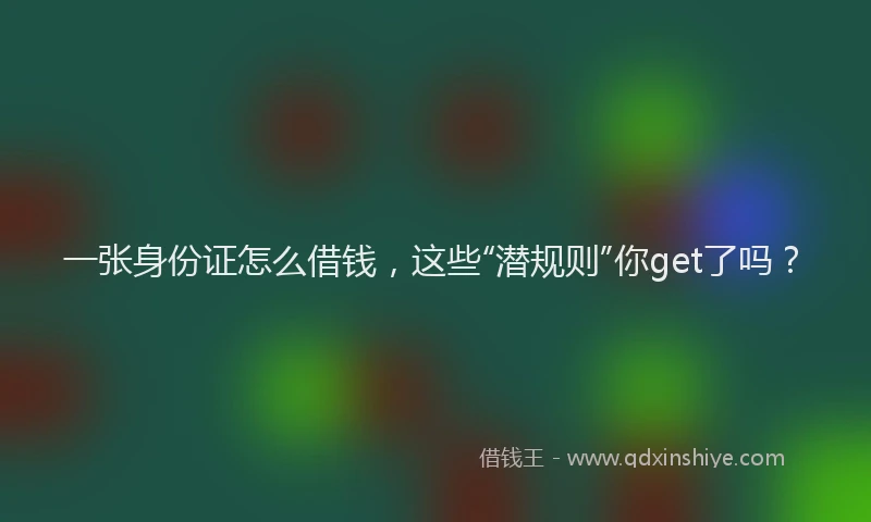 一张身份证怎么借钱，这些“潜规则”你get了吗？
