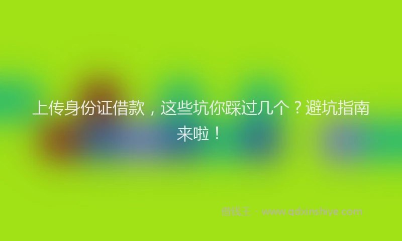 上传身份证借款，这些坑你踩过几个？避坑指南来啦！