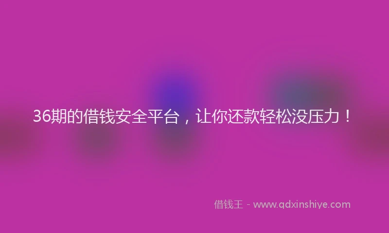 36期的借钱安全平台，让你还款轻松没压力！