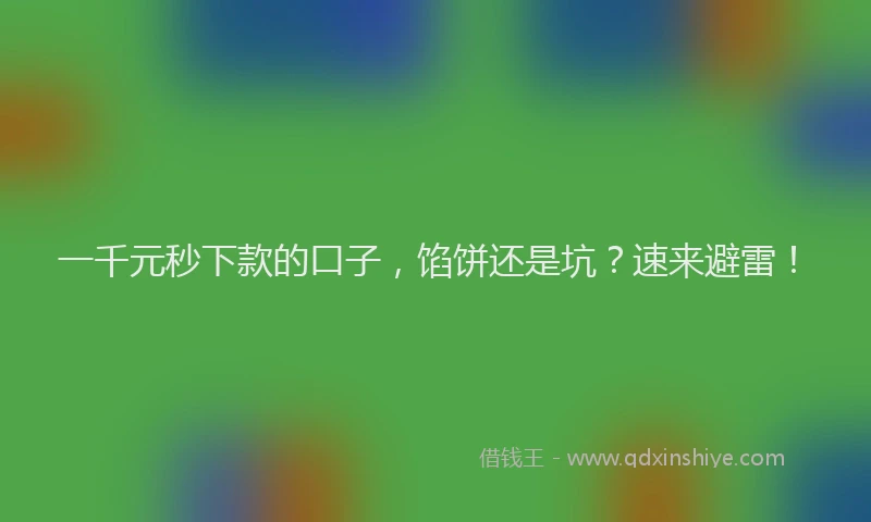 一千元秒下款的口子，馅饼还是坑？速来避雷！