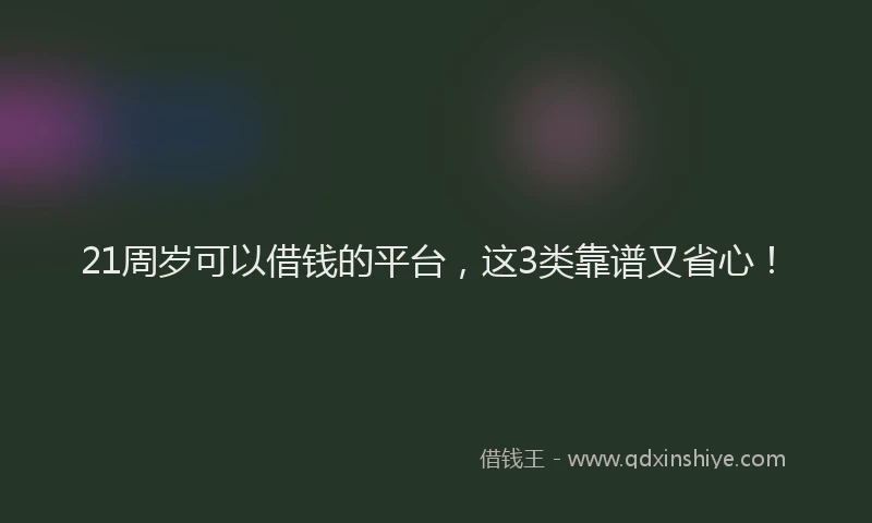 21周岁可以借钱的平台，这3类靠谱又省心！