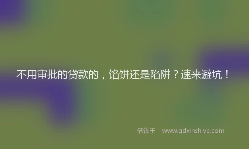 不用审批的贷款的，馅饼还是陷阱？速来避坑！