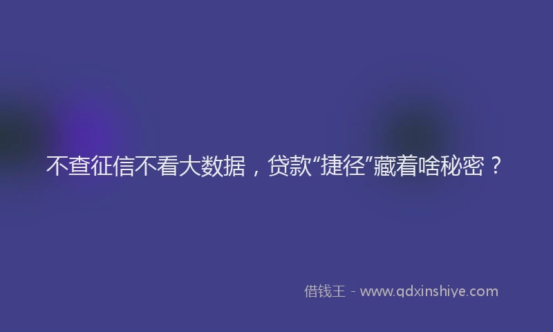 不查征信不看大数据，贷款“捷径”藏着啥秘密？