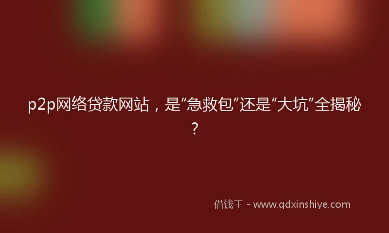p2p网络贷款网站，是“急救包”还是“大坑”全揭秘？