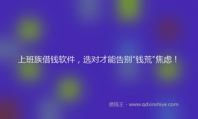 上班族借钱软件，选对才能告别“钱荒”焦虑！