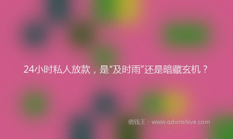 24小时私人放款，是“及时雨”还是暗藏玄机？