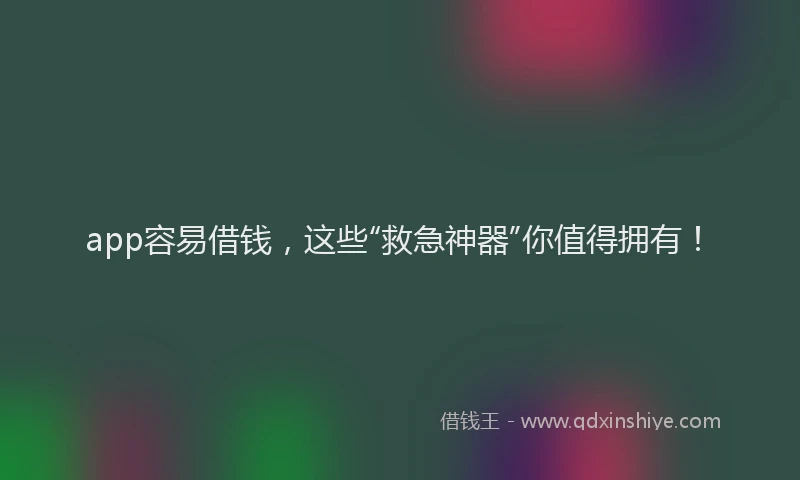 app容易借钱，这些“救急神器”你值得拥有！