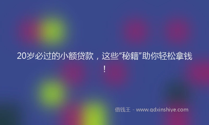 20岁必过的小额贷款，这些“秘籍”助你轻松拿钱！