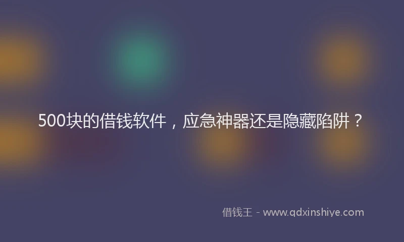 500块的借钱软件，应急神器还是隐藏陷阱？