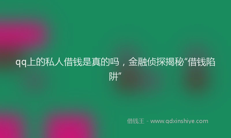 qq上的私人借钱是真的吗，金融侦探揭秘“借钱陷阱”