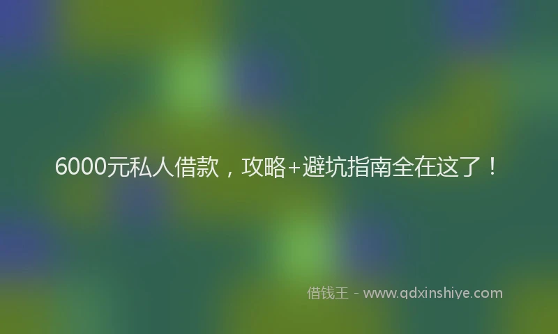 6000元私人借款，攻略+避坑指南全在这了！