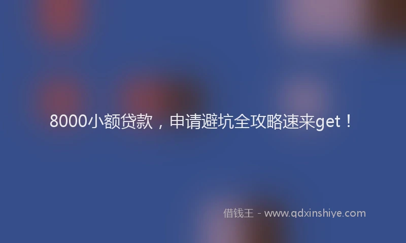8000小额贷款，申请避坑全攻略速来get！