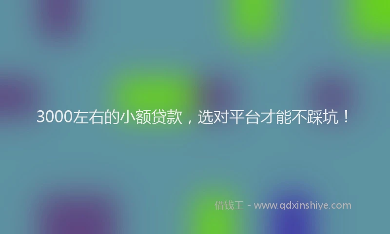 3000左右的小额贷款，选对平台才能不踩坑！