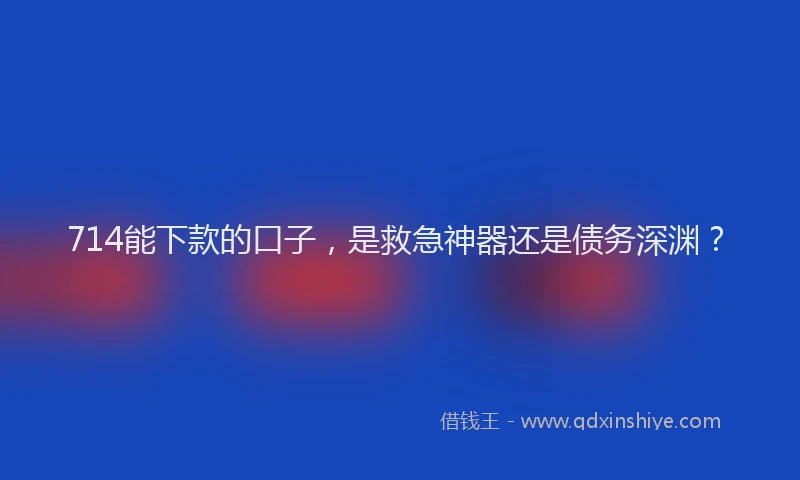 714能下款的口子，是救急神器还是债务深渊？