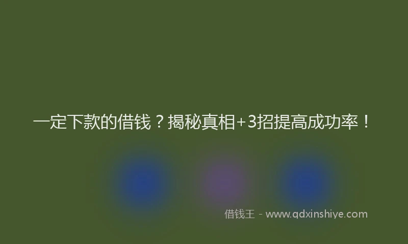 一定下款的借钱？揭秘真相+3招提高成功率！