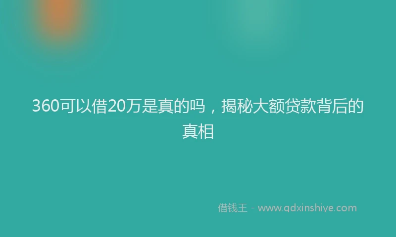 360可以借20万是真的吗，揭秘大额贷款背后的真相