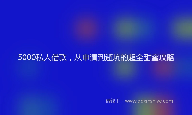5000私人借款，从申请到避坑的超全甜蜜攻略