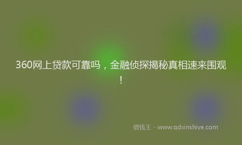 360网上贷款可靠吗，金融侦探揭秘真相速来围观！