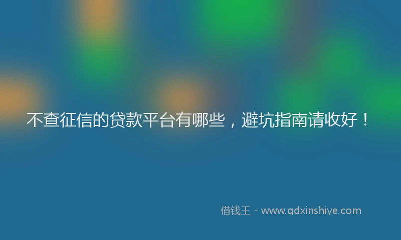 不查征信的贷款平台有哪些，避坑指南请收好！